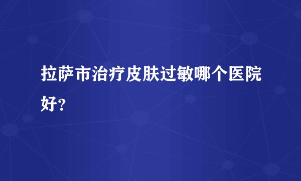 拉萨市治疗皮肤过敏哪个医院好？