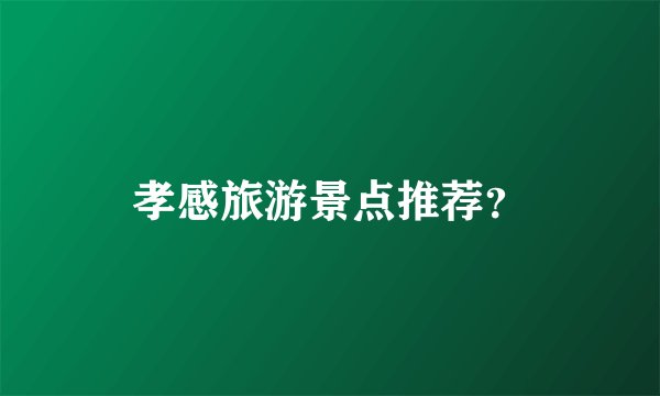 孝感旅游景点推荐？