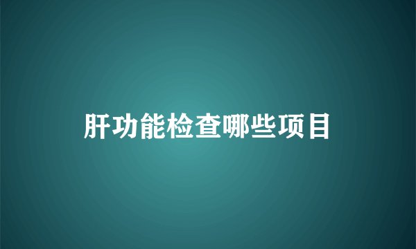 肝功能检查哪些项目