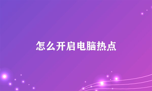 怎么开启电脑热点