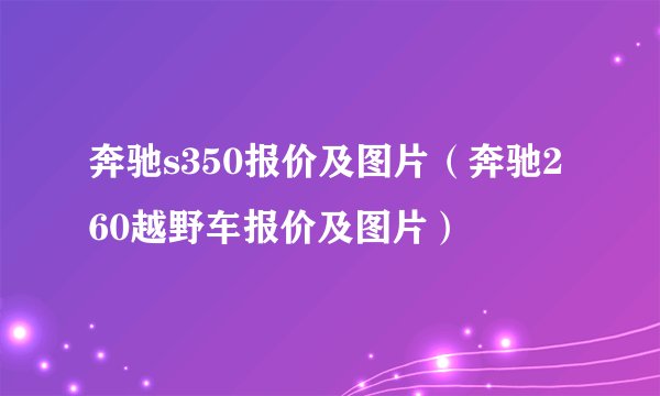 奔驰s350报价及图片(奔驰260越野车报价及图片)