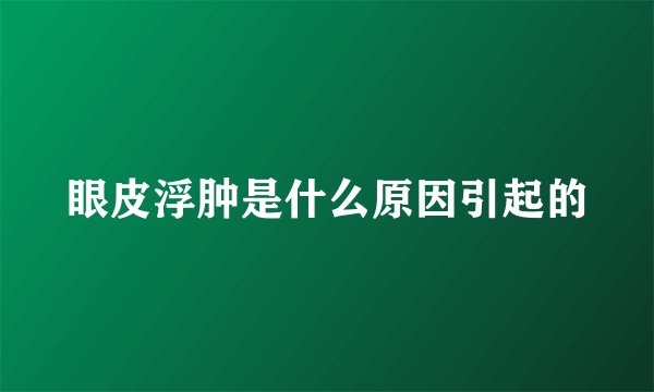 眼皮浮肿是什么原因引起的