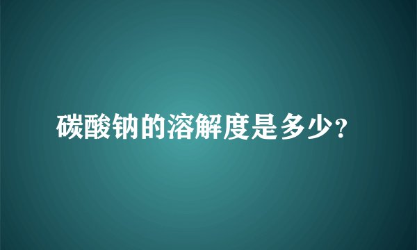 碳酸钠的溶解度是多少？
