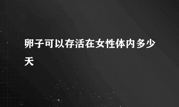 卵子可以存活在女性体内多少天
