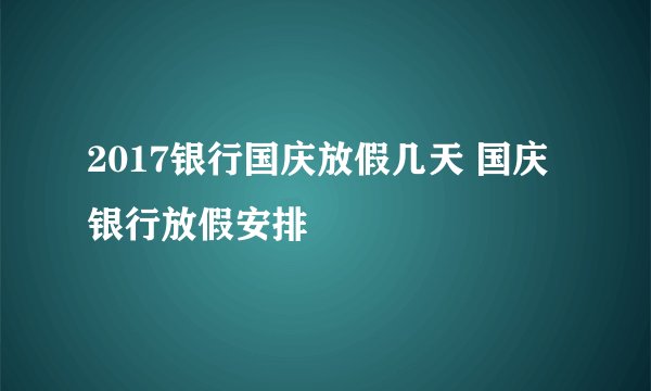 2017银行国庆放假几天 国庆银行放假安排