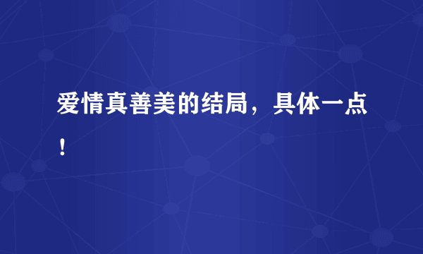 爱情真善美的结局，具体一点！