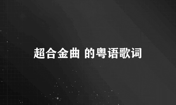 超合金曲 的粤语歌词