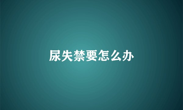 尿失禁要怎么办