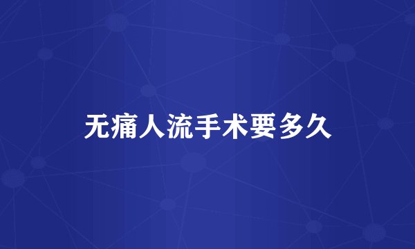 无痛人流手术要多久