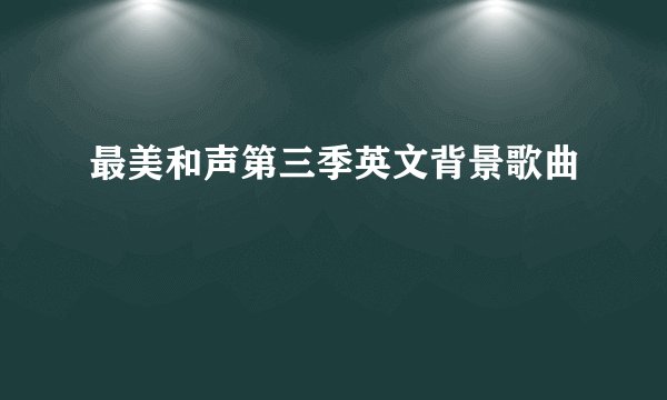 最美和声第三季英文背景歌曲