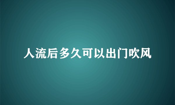 人流后多久可以出门吹风