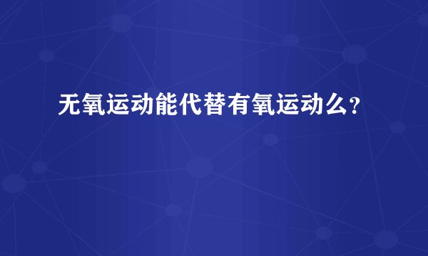 无氧运动能代替有氧运动么？