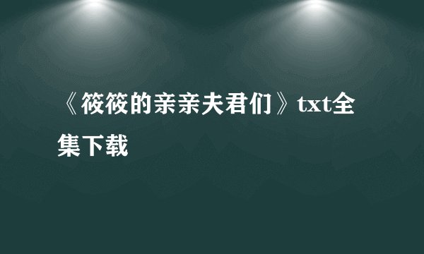 《筱筱的亲亲夫君们》txt全集下载