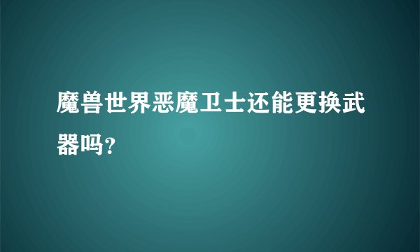 魔兽世界恶魔卫士还能更换武器吗?