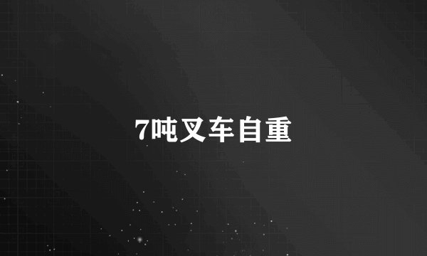 7吨叉车自重