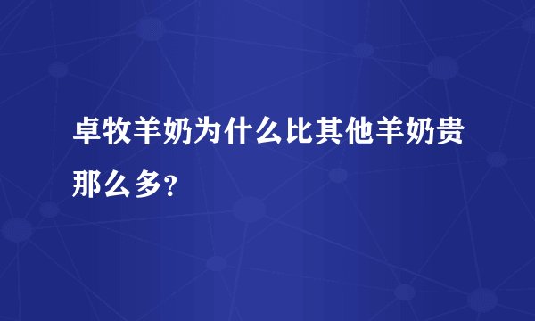 卓牧羊奶为什么比其他羊奶贵那么多？