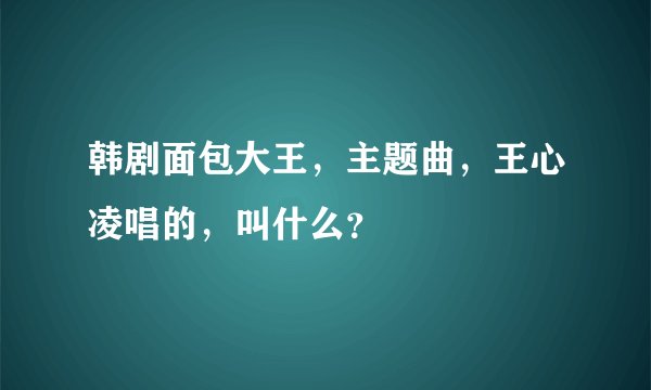 韩剧面包大王，主题曲，王心凌唱的，叫什么？