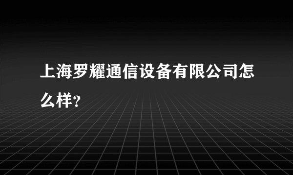 上海罗耀通信设备有限公司怎么样?