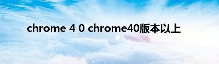 chrome 4 0 chrome40版本以上