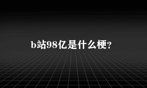 b站98亿是什么梗？
