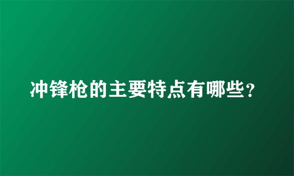 冲锋枪的主要特点有哪些？