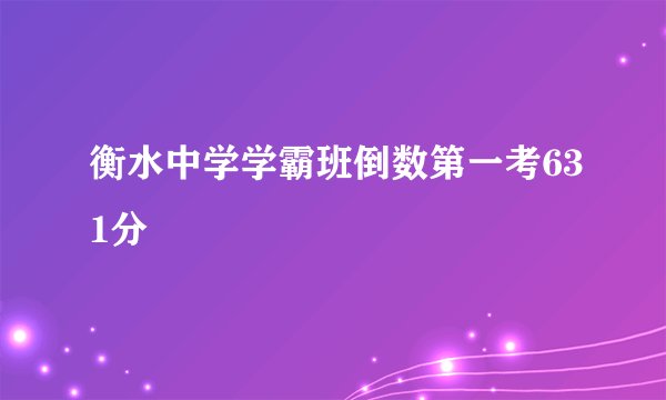 衡水中学学霸班倒数第一考631分