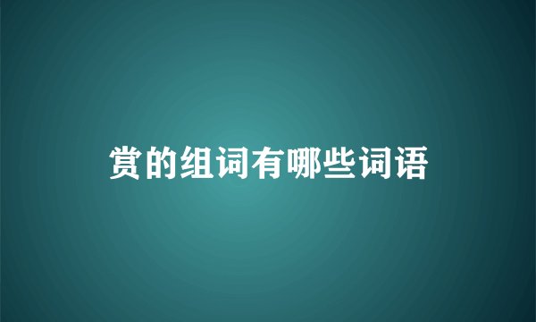 赏的组词有哪些词语