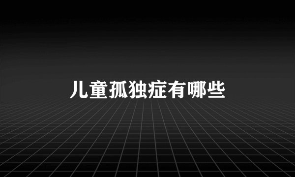 儿童孤独症有哪些