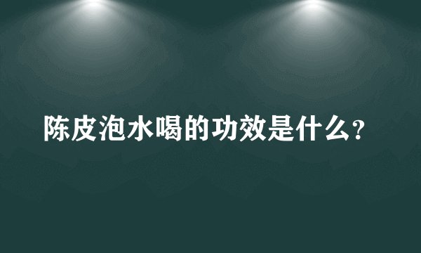 陈皮泡水喝的功效是什么？