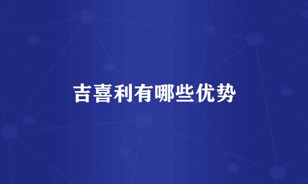 吉喜利有哪些优势