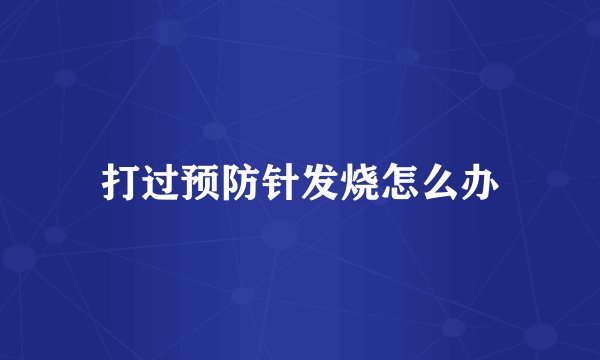 打过预防针发烧怎么办