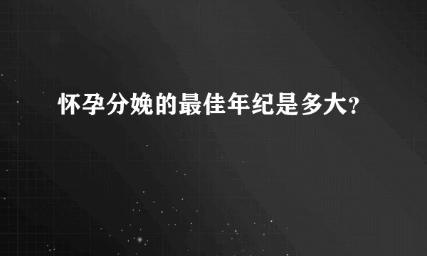怀孕分娩的最佳年纪是多大?