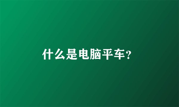 什么是电脑平车？