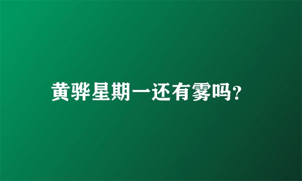 黄骅星期一还有雾吗？