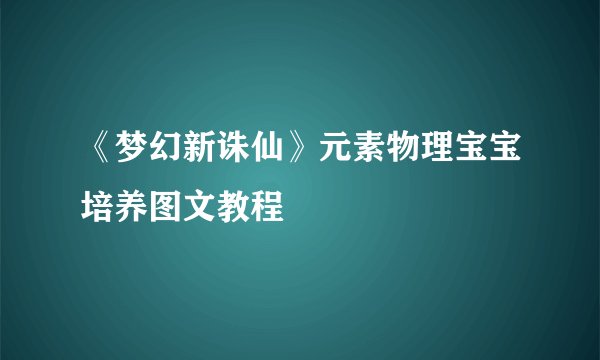 《梦幻新诛仙》元素物理宝宝培养图文教程