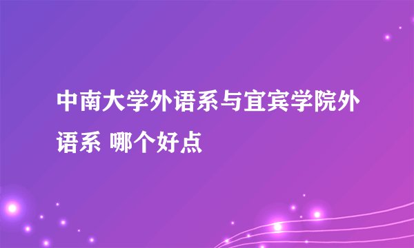 中南大学外语系与宜宾学院外语系 哪个好点