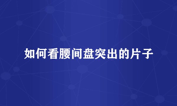 如何看腰间盘突出的片子