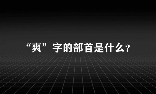 “爽”字的部首是什么？