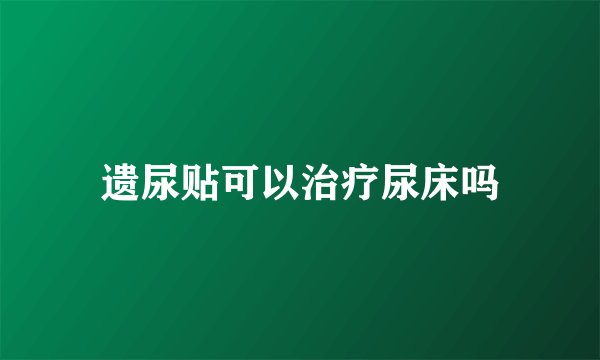 遗尿贴可以治疗尿床吗