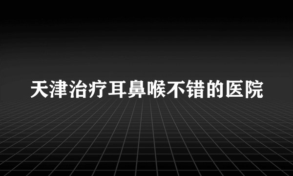 天津治疗耳鼻喉不错的医院