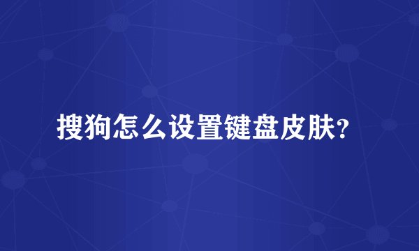 搜狗怎么设置键盘皮肤？