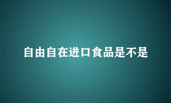 自由自在进口食品是不是