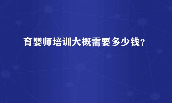 育婴师培训大概需要多少钱？