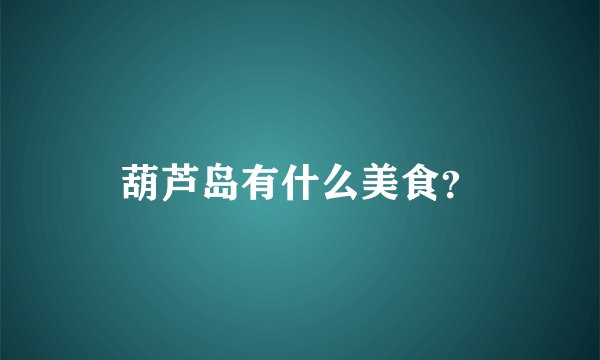 葫芦岛有什么美食？