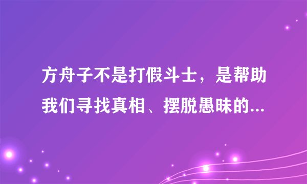 方舟子不是打假斗士，是帮助我们寻找真相、摆脱愚昧的人，你怎么看？