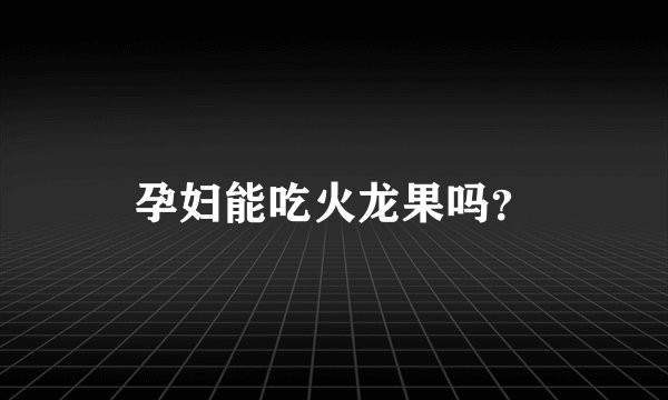 孕妇能吃火龙果吗？