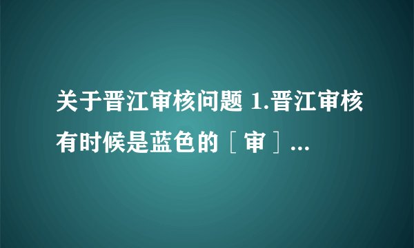关于晋江审核问题 1.晋江审核有时候是蓝色的［审］，有时候是红色的［网审］，这两个有什么差别？ 2