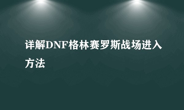 详解DNF格林赛罗斯战场进入方法