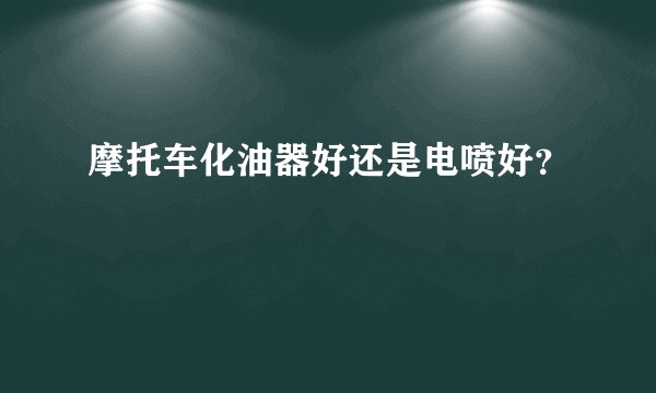 摩托车化油器好还是电喷好？