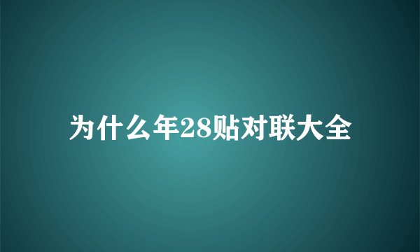 为什么年28贴对联大全
